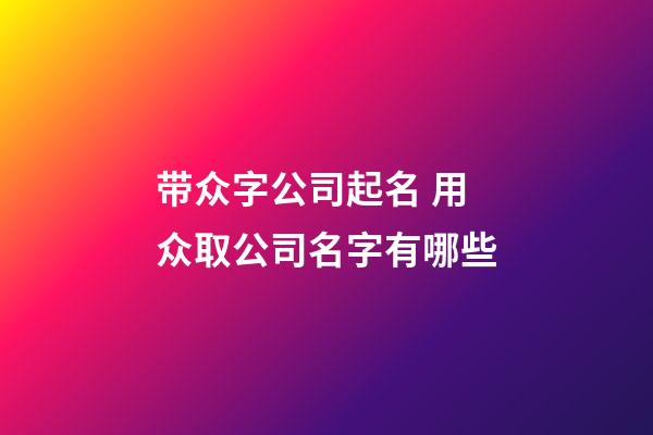 带众字公司起名 用众取公司名字有哪些-第1张-公司起名-玄机派
